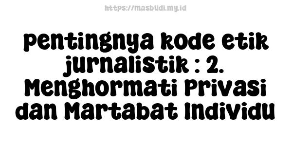 pentingnya kode etik jurnalistik : 2. Menghormati Privasi dan Martabat Individu