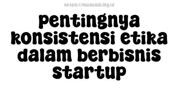 pentingnya konsistensi etika dalam berbisnis startup