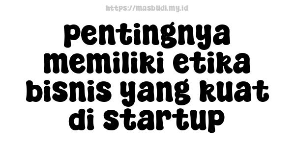 pentingnya memiliki etika bisnis yang kuat di startup