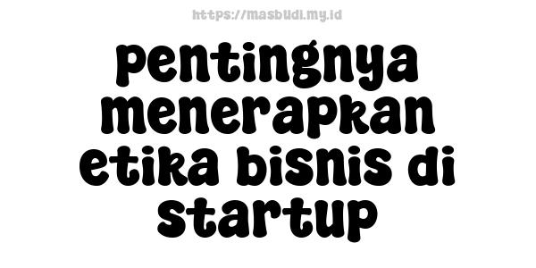 pentingnya menerapkan etika bisnis di startup