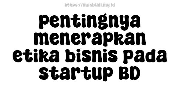 pentingnya menerapkan etika bisnis pada startup BD