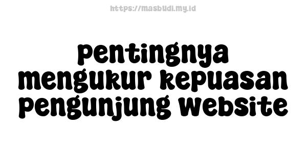 pentingnya mengukur kepuasan pengunjung website