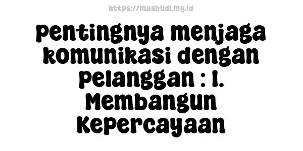 pentingnya menjaga komunikasi dengan pelanggan : 1. Membangun Kepercayaan