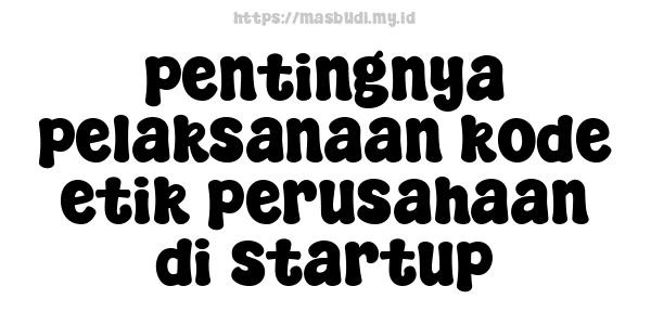 pentingnya pelaksanaan kode etik perusahaan di startup