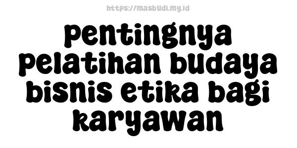 pentingnya pelatihan budaya bisnis etika bagi karyawan