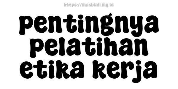 pentingnya pelatihan etika kerja