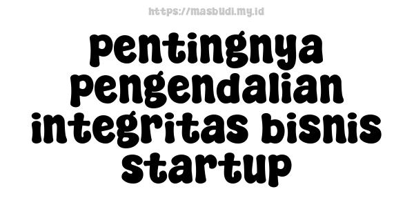 pentingnya pengendalian integritas bisnis startup