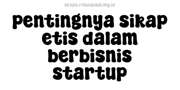 pentingnya sikap etis dalam berbisnis startup