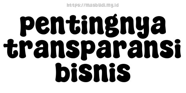 pentingnya transparansi bisnis