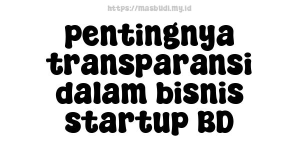 pentingnya transparansi dalam bisnis startup BD