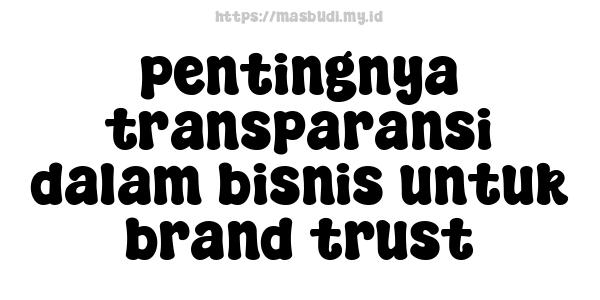 pentingnya transparansi dalam bisnis untuk brand trust