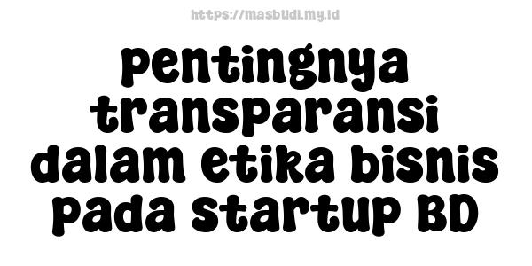 pentingnya transparansi dalam etika bisnis pada startup BD