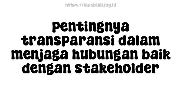 pentingnya transparansi dalam menjaga hubungan baik dengan stakeholder