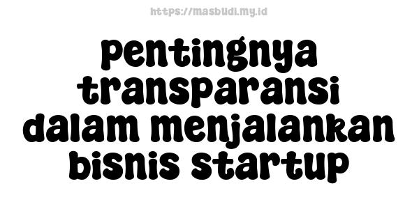 pentingnya transparansi dalam menjalankan bisnis startup