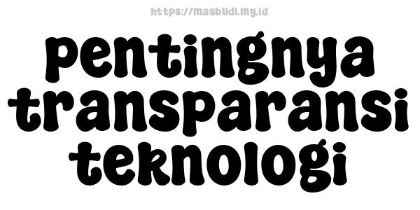 pentingnya transparansi teknologi