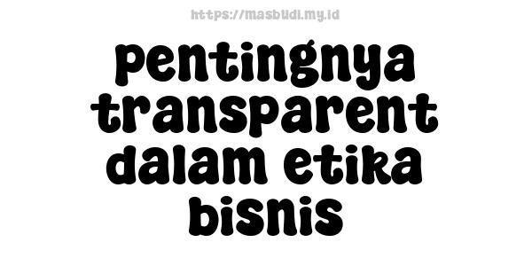 pentingnya transparent dalam etika bisnis