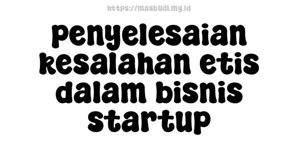 penyelesaian kesalahan etis dalam bisnis startup