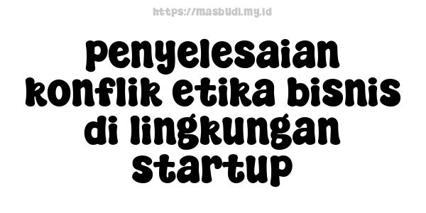 penyelesaian konflik etika bisnis di lingkungan startup