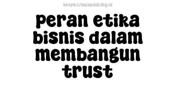 peran etika bisnis dalam membangun trust