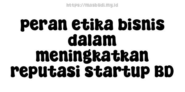 peran etika bisnis dalam meningkatkan reputasi startup BD