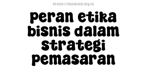 peran etika bisnis dalam strategi pemasaran