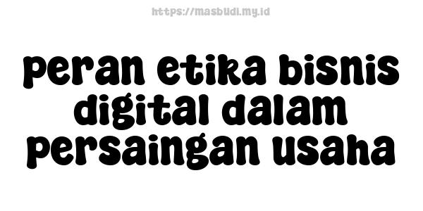 peran etika bisnis digital dalam persaingan usaha