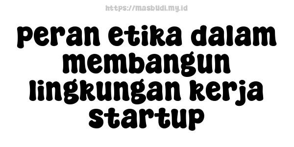 peran etika dalam membangun lingkungan kerja startup