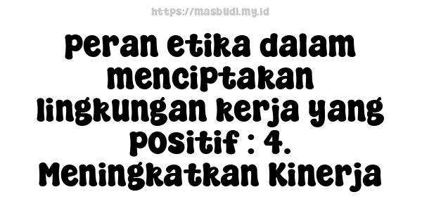 peran etika dalam menciptakan lingkungan kerja yang positif : 4. Meningkatkan Kinerja