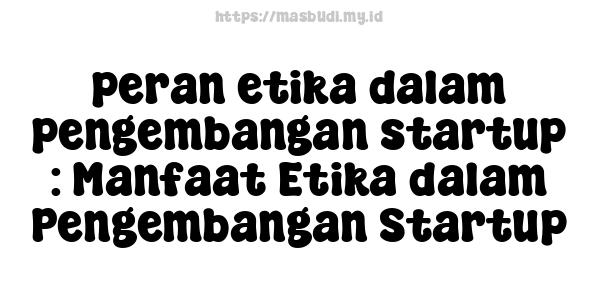 peran etika dalam pengembangan startup : Manfaat Etika dalam Pengembangan Startup