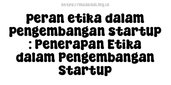 peran etika dalam pengembangan startup : Penerapan Etika dalam Pengembangan Startup