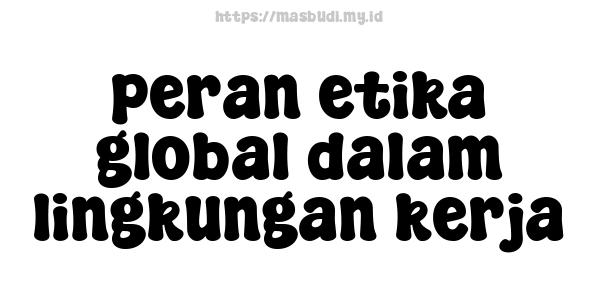 peran etika global dalam lingkungan kerja