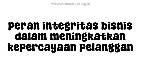 peran integritas bisnis dalam meningkatkan kepercayaan pelanggan