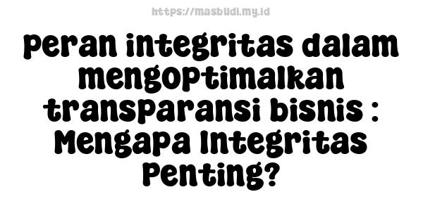 peran integritas dalam mengoptimalkan transparansi bisnis : Mengapa Integritas Penting?