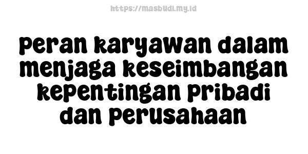 peran karyawan dalam menjaga keseimbangan kepentingan pribadi dan perusahaan