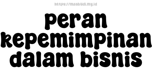 peran kepemimpinan dalam bisnis