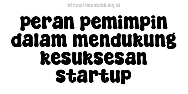 peran pemimpin dalam mendukung kesuksesan startup