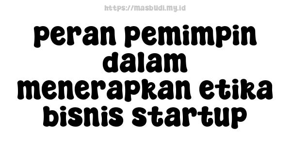 peran pemimpin dalam menerapkan etika bisnis startup