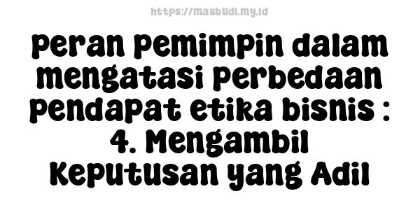 peran pemimpin dalam mengatasi perbedaan pendapat etika bisnis : 4. Mengambil Keputusan yang Adil