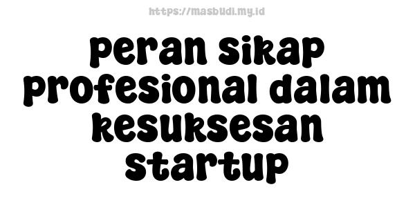 peran sikap profesional dalam kesuksesan startup