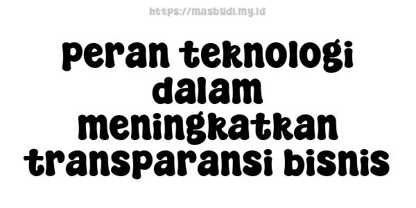 peran teknologi dalam meningkatkan transparansi bisnis