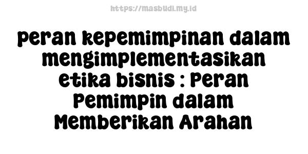 peran-kepemimpinan-dalam-mengimplementasikan-etika-bisnis : Peran Pemimpin dalam Memberikan Arahan