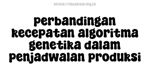 perbandingan kecepatan algoritma genetika dalam penjadwalan produksi