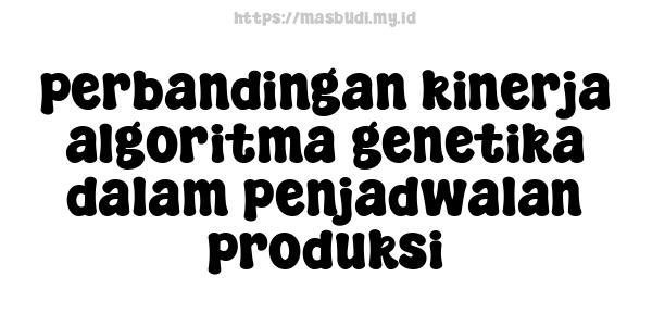 perbandingan kinerja algoritma genetika dalam penjadwalan produksi