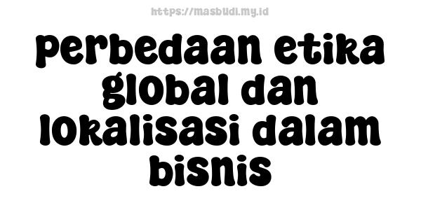 perbedaan etika global dan lokalisasi dalam bisnis