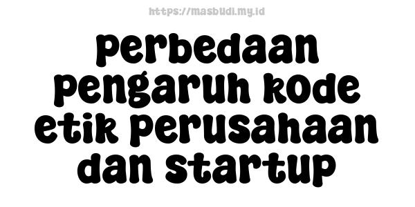 perbedaan pengaruh kode etik perusahaan dan startup