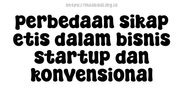 perbedaan sikap etis dalam bisnis startup dan konvensional