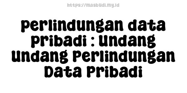 perlindungan data pribadi : Undang-Undang Perlindungan Data Pribadi