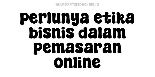 perlunya etika bisnis dalam pemasaran online