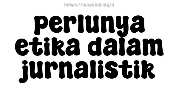 perlunya etika dalam jurnalistik