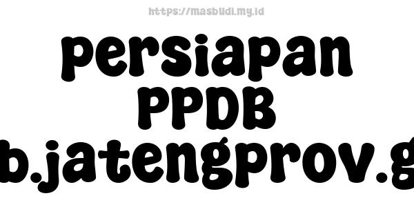 persiapan PPDB ppdb.jatengprov.go.id